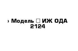  › Модель ­ ИЖ-ОДА 2124